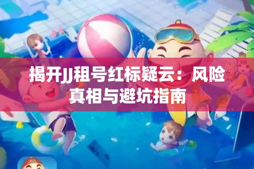 揭开JJ租号红标疑云：风险真相与避坑指南