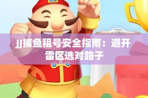 JJ捕鱼租号安全指南：避开雷区选对路子
