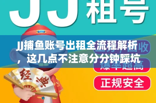 JJ捕鱼账号出租全流程解析，这几点不注意分分钟踩坑