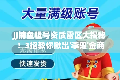 JJ捕鱼租号资质雷区大揭秘！3招教你揪出'李鬼'金商
