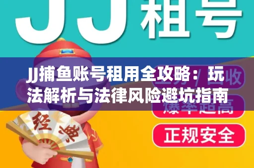 JJ捕鱼账号租用全攻略：玩法解析与法律风险避坑指南