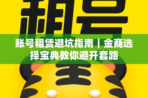 账号租赁避坑指南｜金商选择宝典教你避开套路